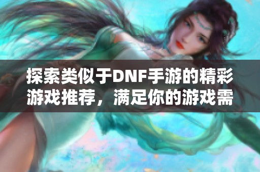 探索类似于DNF手游的精彩游戏推荐，满足你的游戏需求
