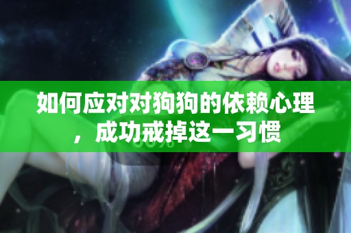 如何应对对狗狗的依赖心理，成功戒掉这一习惯