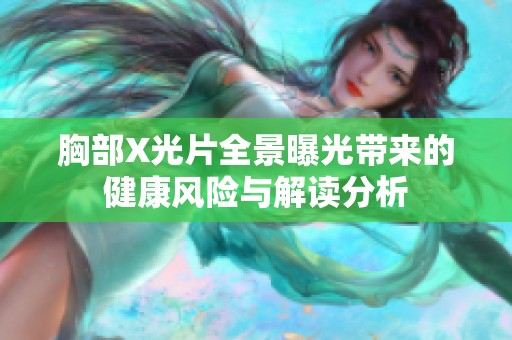 胸部X光片全景曝光带来的健康风险与解读分析