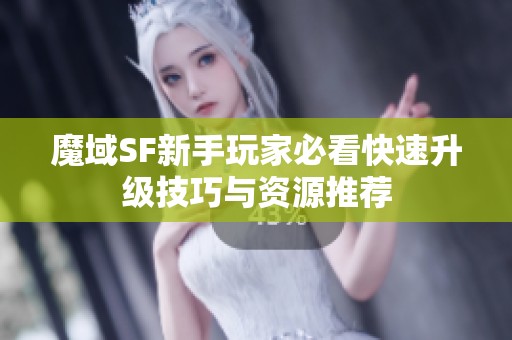 魔域SF新手玩家必看快速升级技巧与资源推荐