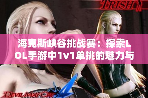 海克斯峡谷挑战赛：探索LOL手游中1v1单挑的魅力与乐趣
