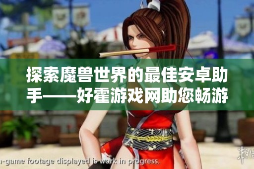 探索魔兽世界的最佳安卓助手——好霍游戏网助您畅游无阻