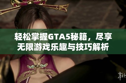 轻松掌握GTA5秘籍，尽享无限游戏乐趣与技巧解析