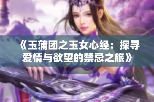 《玉蒲团之玉女心经：探寻爱情与欲望的禁忌之旅》