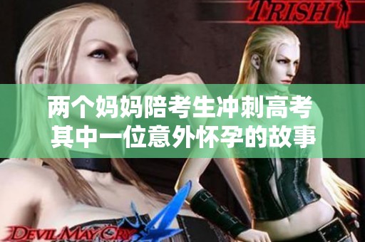 两个妈妈陪考生冲刺高考 其中一位意外怀孕的故事