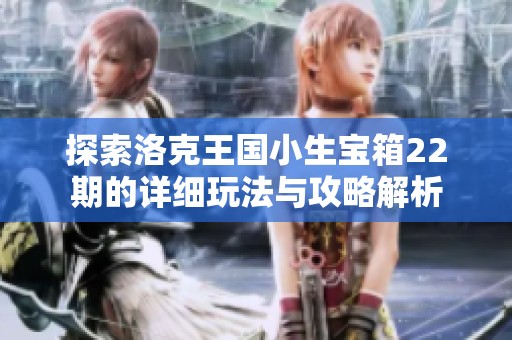 探索洛克王国小生宝箱22期的详细玩法与攻略解析