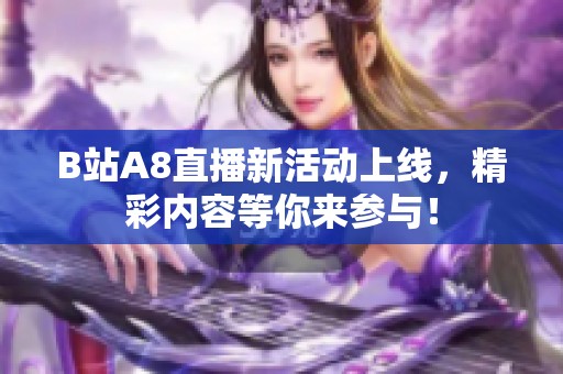 B站A8直播新活动上线，精彩内容等你来参与！