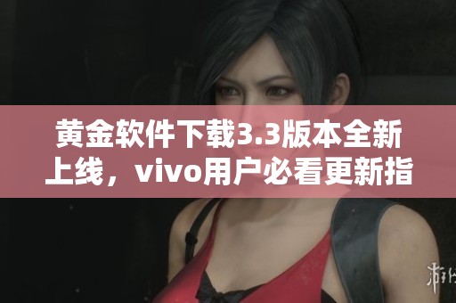 黄金软件下载3.3版本全新上线，vivo用户必看更新指南