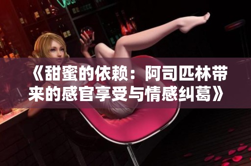 《甜蜜的依赖：阿司匹林带来的感官享受与情感纠葛》
