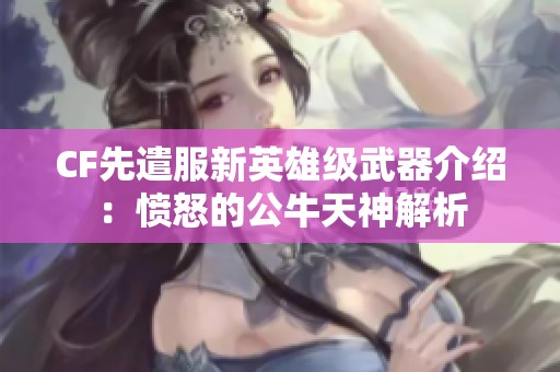 CF先遣服新英雄级武器介绍：愤怒的公牛天神解析
