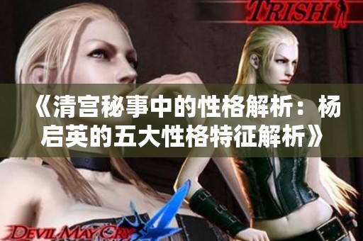 《清宫秘事中的性格解析：杨启英的五大性格特征解析》