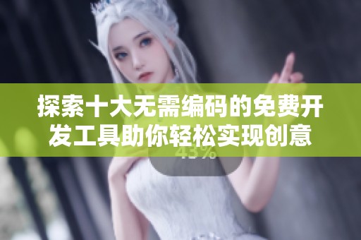 探索十大无需编码的免费开发工具助你轻松实现创意