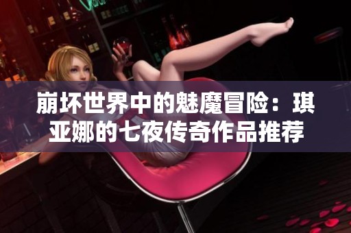崩坏世界中的魅魔冒险：琪亚娜的七夜传奇作品推荐