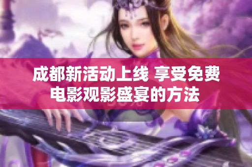 成都新活动上线 享受免费电影观影盛宴的方法 