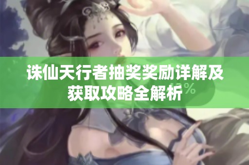 诛仙天行者抽奖奖励详解及获取攻略全解析