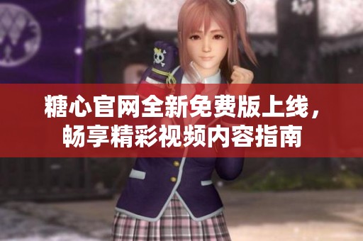 糖心官网全新免费版上线，畅享精彩视频内容指南