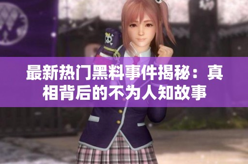 最新热门黑料事件揭秘：真相背后的不为人知故事