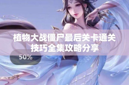 植物大战僵尸最后关卡通关技巧全集攻略分享
