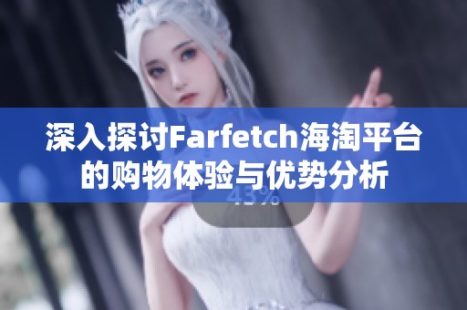 深入探讨Farfetch海淘平台的购物体验与优势分析