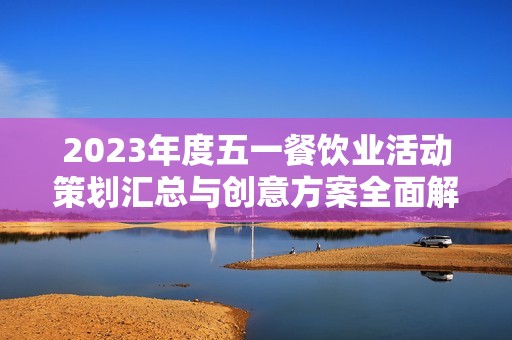 2023年度五一餐饮业活动策划汇总与创意方案全面解析