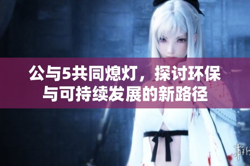 公与5共同熄灯，探讨环保与可持续发展的新路径