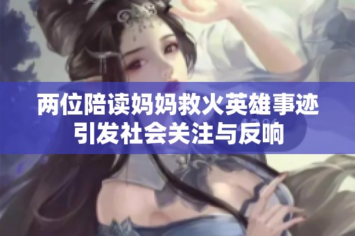 两位陪读妈妈救火英雄事迹引发社会关注与反响