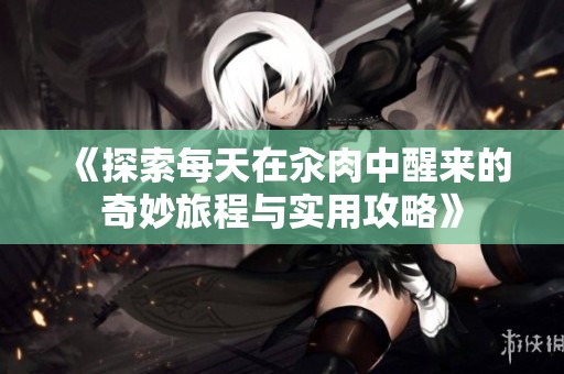 《探索每天在汆肉中醒来的奇妙旅程与实用攻略》