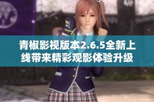 青椒影视版本2.6.5全新上线带来精彩观影体验升级