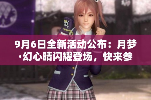9月6日全新活动公布：月梦·幻心晴闪耀登场，快来参与升级满级满觉！