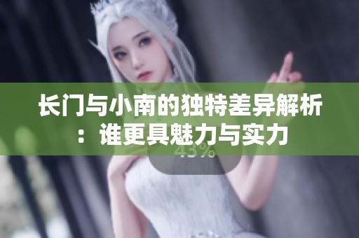 长门与小南的独特差异解析：谁更具魅力与实力