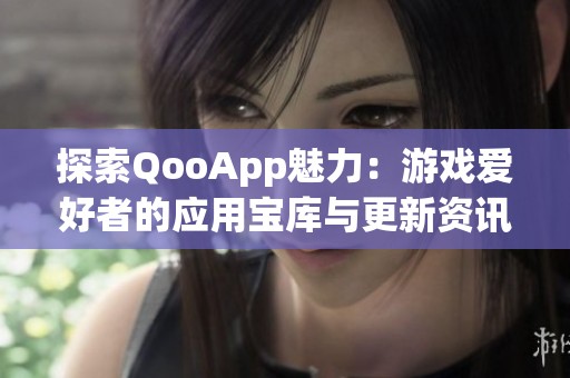探索QooApp魅力：游戏爱好者的应用宝库与更新资讯