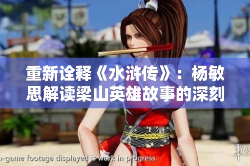 重新诠释《水浒传》：杨敏思解读梁山英雄故事的深刻内涵