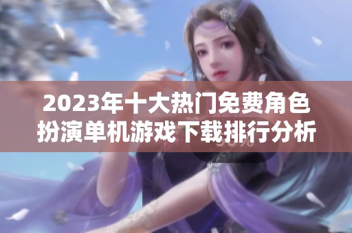 2023年十大热门免费角色扮演单机游戏下载排行分析
