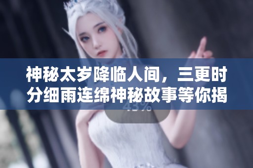 神秘太岁降临人间，三更时分细雨连绵神秘故事等你揭晓
