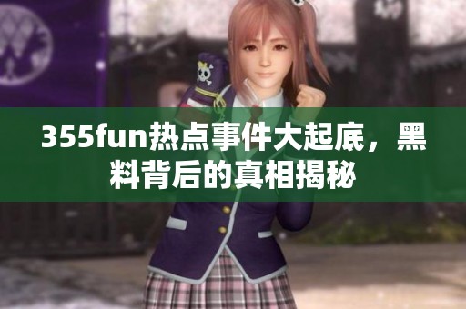 355fun热点事件大起底，黑料背后的真相揭秘