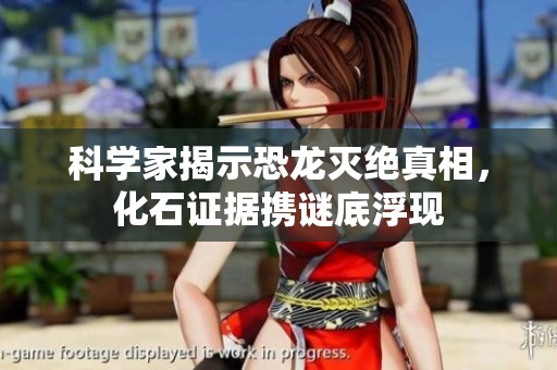科学家揭示恐龙灭绝真相，化石证据携谜底浮现