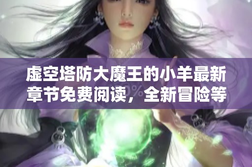 虚空塔防大魔王的小羊最新章节免费阅读，全新冒险等你探索