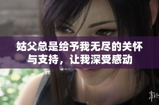 姑父总是给予我无尽的关怀与支持，让我深受感动