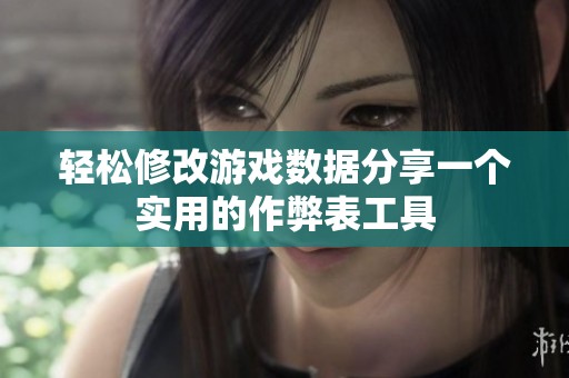轻松修改游戏数据分享一个实用的作弊表工具