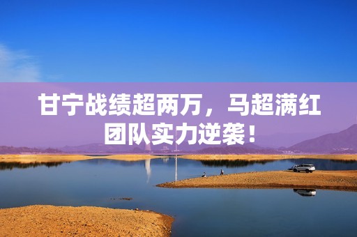 甘宁战绩超两万，马超满红团队实力逆袭！