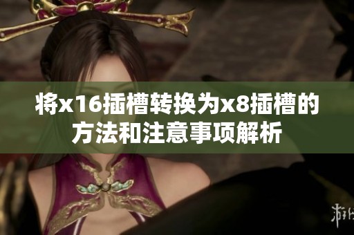 将x16插槽转换为x8插槽的方法和注意事项解析