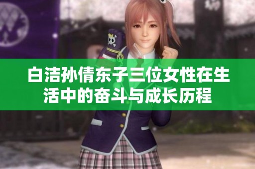 白洁孙倩东子三位女性在生活中的奋斗与成长历程