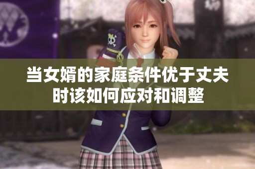 当女婿的家庭条件优于丈夫时该如何应对和调整