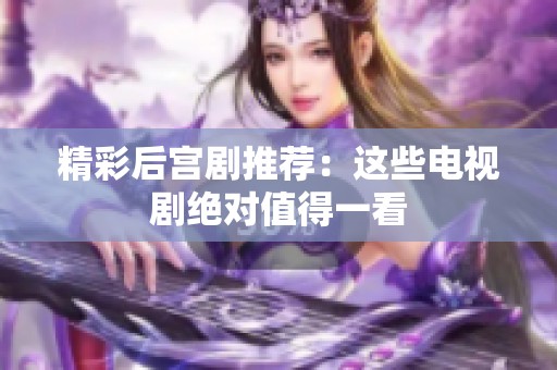 精彩后宫剧推荐：这些电视剧绝对值得一看