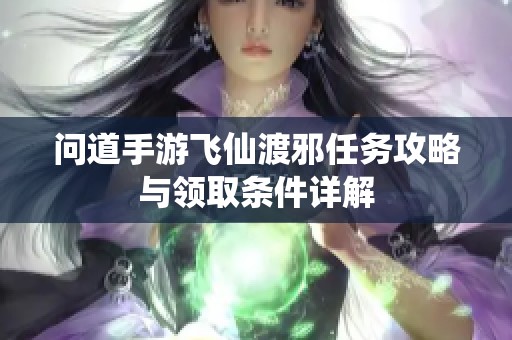 问道手游飞仙渡邪任务攻略与领取条件详解