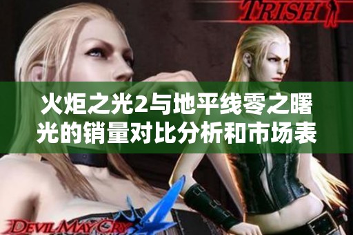 火炬之光2与地平线零之曙光的销量对比分析和市场表现探讨