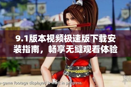 9.1版本视频极速版下载安装指南，畅享无缝观看体验