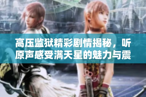 高压监狱精彩剧情揭秘，听原声感受满天星的魅力与震撼