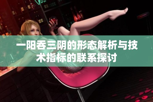 一阳吞三阴的形态解析与技术指标的联系探讨