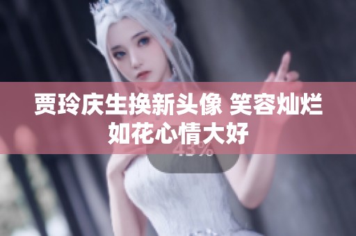 贾玲庆生换新头像 笑容灿烂如花心情大好